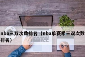 NBA历史上三双次数排行榜榜首是谁？（三双次数超越巅峰——揭秘NBA历史上的三双之王）