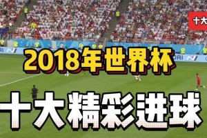 《瞬间绽放荣耀——回顾世界杯历史十大最佳进球》（颠覆想象的足球瞬间，展示顶级技艺与灵感的结晶）