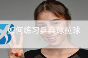 乒乓球拉球的技巧（提高乒乓球拉球技术的方法与技巧）