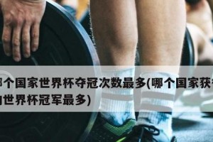 世界杯历史冠军（揭秘国家足球霸主的制胜密码与传奇故事）